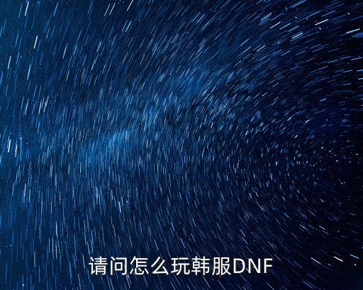 请问怎么玩韩服DNF