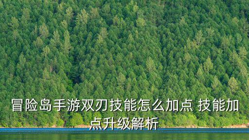 冒险岛手游双刃技能怎么加点 技能加点升级解析