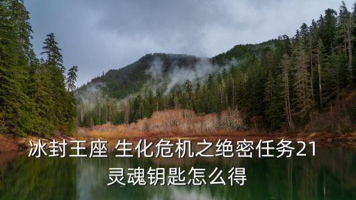 冰封王座 生化危机之绝密任务21 灵魂钥匙怎么得