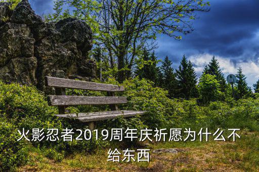 火影忍者2019周年庆祈愿为什么不给东西