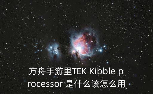 方舟手游里TEK Kibble processor 是什么该怎么用