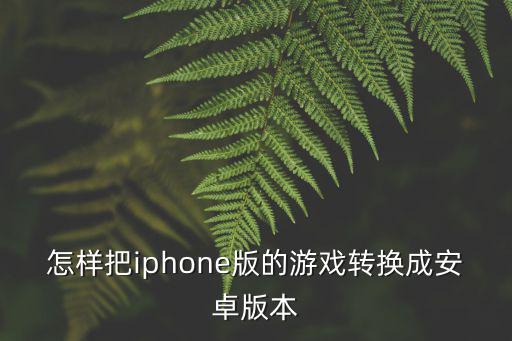 怎样把iphone版的游戏转换成安卓版本