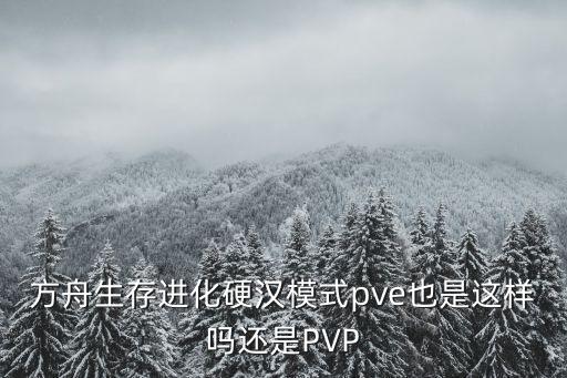 方舟生存进化硬汉模式pve也是这样吗还是PVP