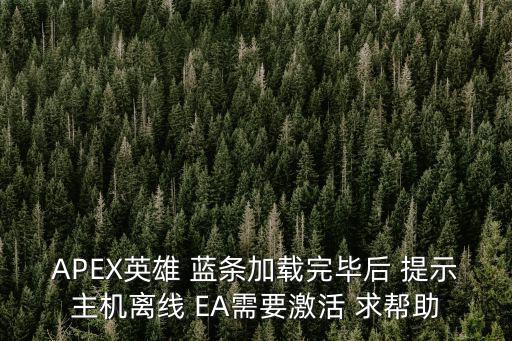 APEX英雄 蓝条加载完毕后 提示主机离线 EA需要激活 求帮助