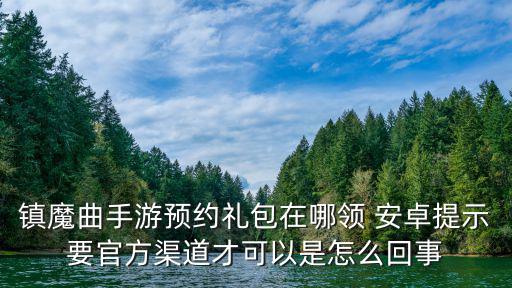 镇魔曲手游预约礼包在哪领 安卓提示要官方渠道才可以是怎么回事