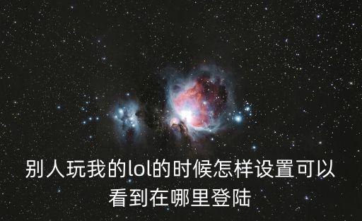 手游lol怎么登别人的号，lol盒子怎么登我的英雄联盟号