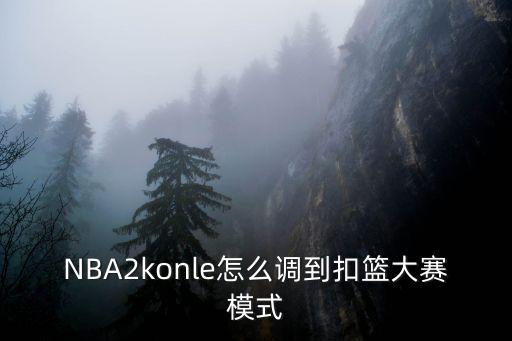 NBA2konle怎么调到扣篮大赛模式