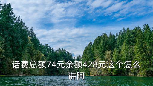 话费总额74元余额428元这个怎么讲阿