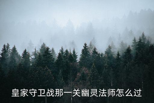 皇家守卫战那一关幽灵法师怎么过