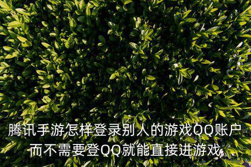 腾讯手游怎样登录别人的游戏QQ账户而不需要登QQ就能直接进游戏