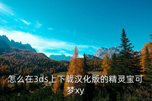 怎么在3ds上下载汉化版的精灵宝可梦xy