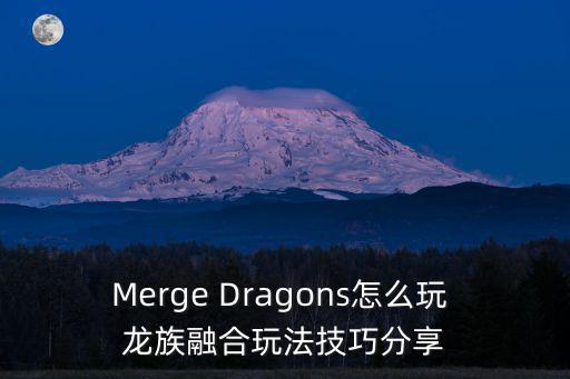 Merge Dragons怎么玩 龙族融合玩法技巧分享
