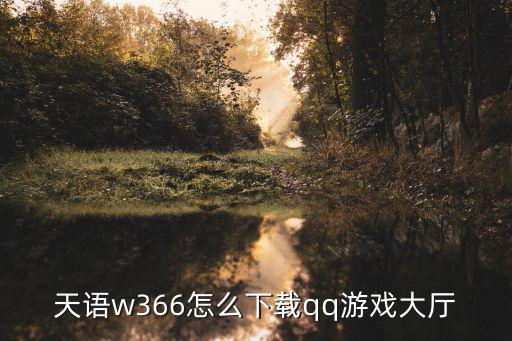 天语w366怎么下载qq游戏大厅