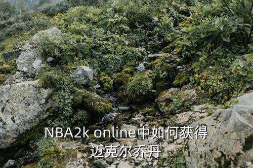 NBA2k online中如何获得迈克尔乔丹