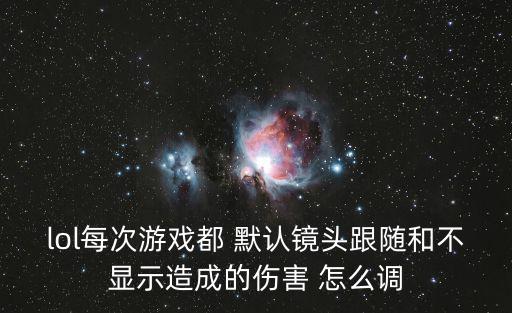 lol每次游戏都 默认镜头跟随和不显示造成的伤害 怎么调