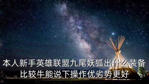 本人新手英雄联盟九尾妖狐出什么装备比较牛能说下操作优劣势更好