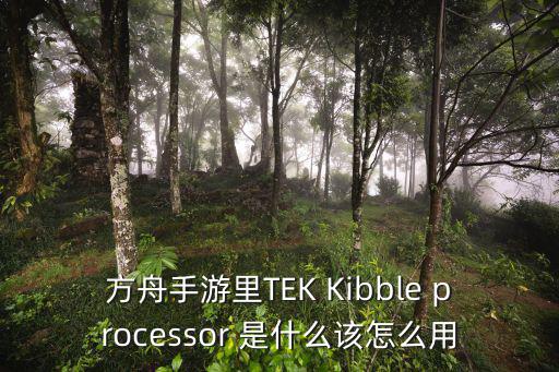 方舟手游蛇颈龙吃什么饲料怎么驯，方舟手游里TEK Kibble processor 是什么该怎么用