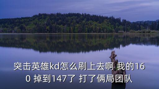 突击英雄kd怎么刷上去啊 我的160 掉到147了 打了俩局团队