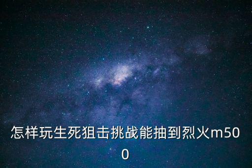 生死狙击手游烈焰狂刀怎么获得，在玩生死狙击时如何快点拿到神器