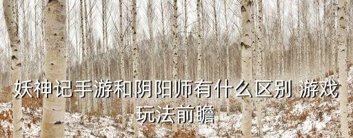 妖神记手游和阴阳师有什么区别 游戏玩法前瞻