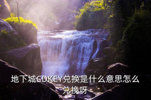 地下城CDKEY兑换是什么意思怎么兑换呀