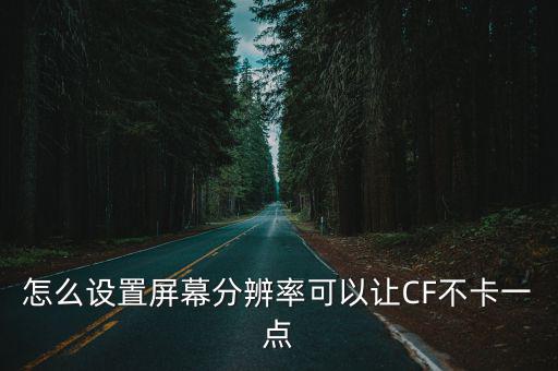 怎么设置屏幕分辨率可以让CF不卡一点