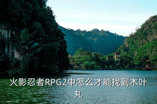 火影忍者RPG2中怎么才能找到木叶丸