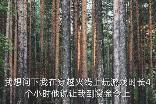 我想问下我在穿越火线上玩游戏时长4个小时他说让我到赏金令上