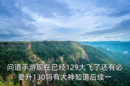 问道手游地宫22怎么过，问道手游现在已经129大飞了还有必要升130吗有大神知道后续一