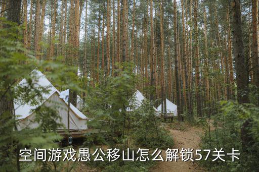 空间游戏愚公移山怎么解锁57关卡