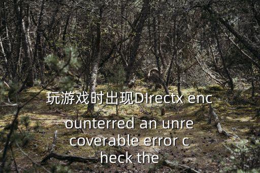 玩游戏时出现DIrectx encounterred an unrecoverable error check the