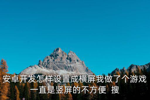 安卓开发怎样设置成横屏我做了个游戏一直是竖屏的不方便  搜