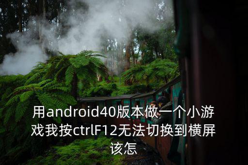 用android40版本做一个小游戏我按ctrlF12无法切换到横屏该怎