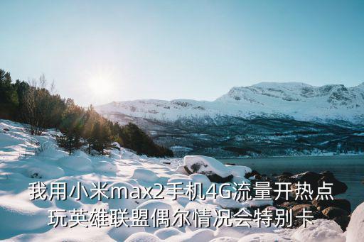 我用小米max2手机4G流量开热点玩英雄联盟偶尔情况会特别卡