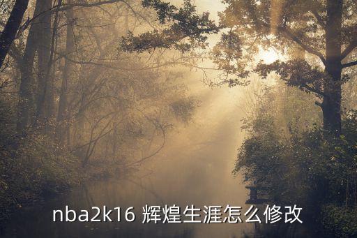 nba2k16 辉煌生涯怎么修改