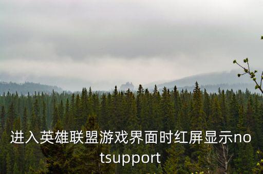 进入英雄联盟游戏界面时红屏显示notsupport