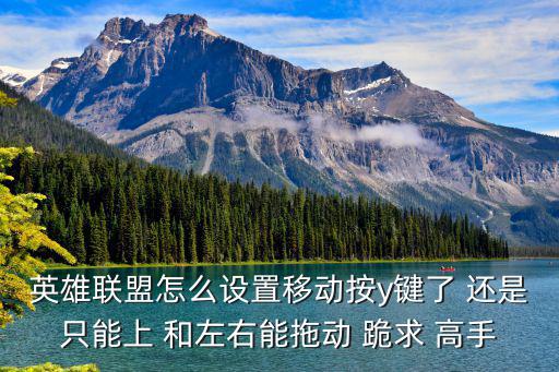 英雄联盟怎么设置移动按y键了 还是只能上 和左右能拖动 跪求 高手