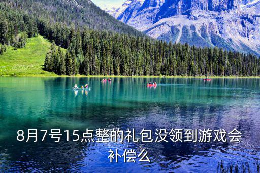 8月7号15点整的礼包没领到游戏会补偿么