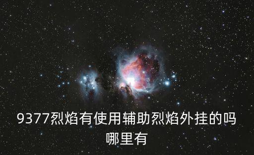 9377烈焰有使用辅助烈焰外挂的吗哪里有