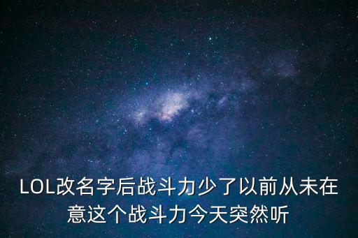 LOL改名字后战斗力少了以前从未在意这个战斗力今天突然听