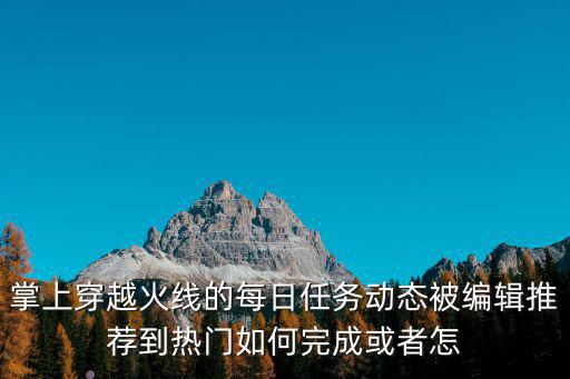 掌上穿越火线的每日任务动态被编辑推荐到热门如何完成或者怎