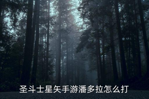 圣斗士星矢手游潘多拉怎么打