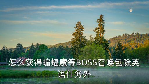 怎么获得蝙蝠魔等BOSS召唤包除英语任务外