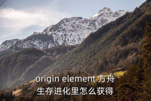 origin element 方舟生存进化里怎么获得