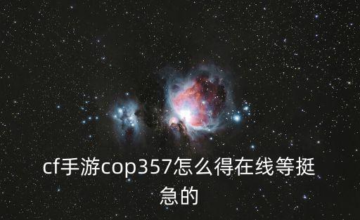 cf手游cop357怎么得在线等挺急的