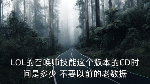 lol手游怎么看技能cd，LOL的召唤师技能这个版本的CD时间是多少 不要以前的老数据