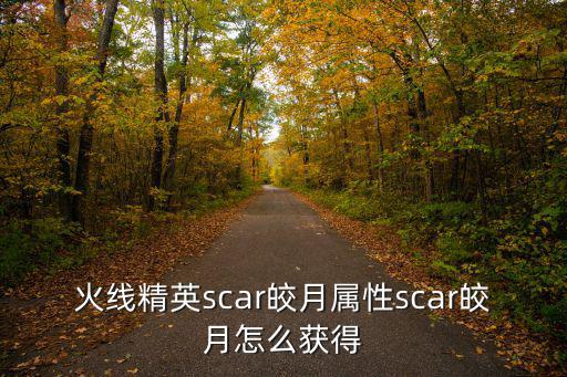 火线精英scar皎月属性scar皎月怎么获得