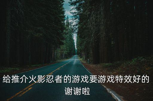 给推介火影忍者的游戏要游戏特效好的 谢谢啦