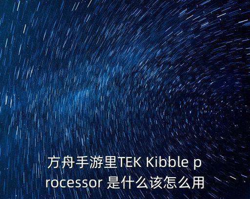 方舟手游里TEK Kibble processor 是什么该怎么用