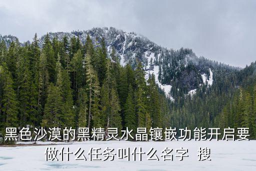 黑色沙漠的黑精灵水晶镶嵌功能开启要做什么任务叫什么名字  搜